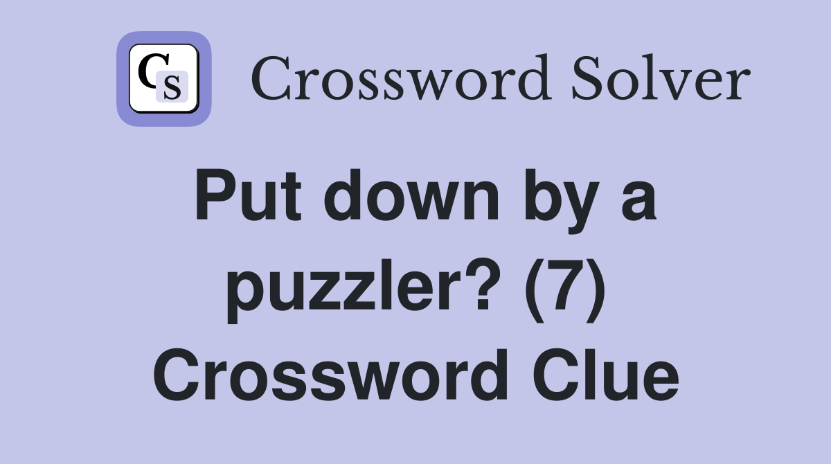 Put down by a puzzler? (7) Crossword Clue Answers Crossword Solver